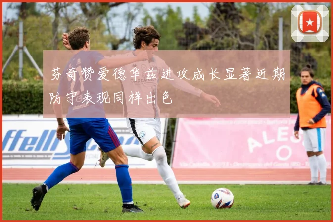 芬奇赞爱德华兹进攻成长显著近期防守表现同样出色