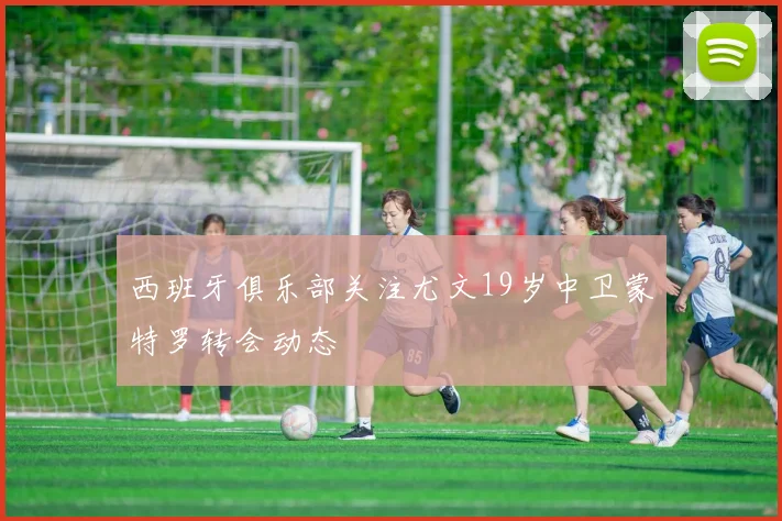 西班牙俱乐部关注尤文19岁中卫蒙特罗转会动态