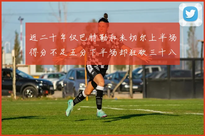 近二十年仅巴特勒和米切尔上半场得分不足五分下半场却狂砍三十八分