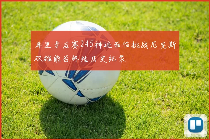 库里季后赛245神迹面临挑战尼克斯双雄能否终结历史纪录