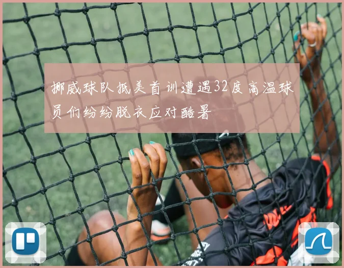 挪威球队抵美首训遭遇32度高温球员们纷纷脱衣应对酷暑