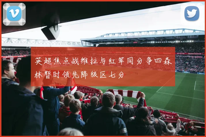 英超焦点战维拉与红军同分争四森林暂时领先降级区七分