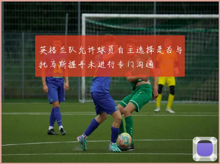 英格兰队允许球员自主选择是否与托马斯握手未进行专门沟通